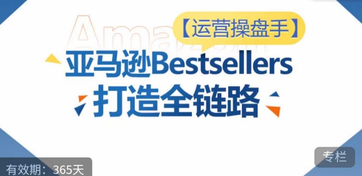 运营操盘手！亚马逊Bestsellers打造全链路，选品、Listing、广告投放全链路进阶优化_双星网创_创业赚钱_抖音教程_短视频教程-创业赚钱_抖音教程_短视频教程