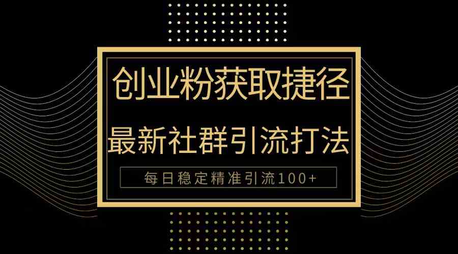 （10040期）创业粉捷径！最新被动引流方法大揭秘，实现每日100+精准引流_双星网创_创业赚钱_抖音教程_短视频教程-创业赚钱_抖音教程_短视频教程