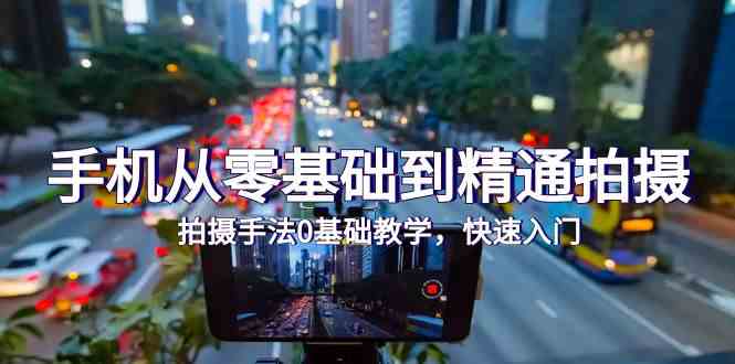 手机从零基础到精通拍摄，拍摄手法0基础教学，快速入门（24节）_双星网创_创业赚钱_抖音教程_短视频教程-创业赚钱_抖音教程_短视频教程