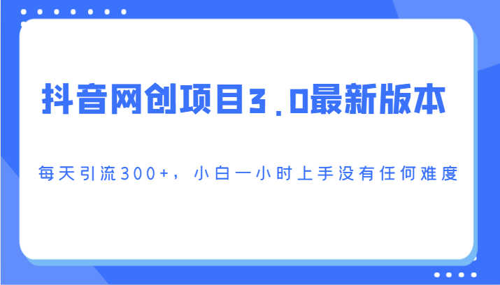 抖音网创项目3.0最新版本，每天引流300+，小白一小时上手没有任何难度_双星网创_创业赚钱_抖音教程_短视频教程-创业赚钱_抖音教程_短视频教程