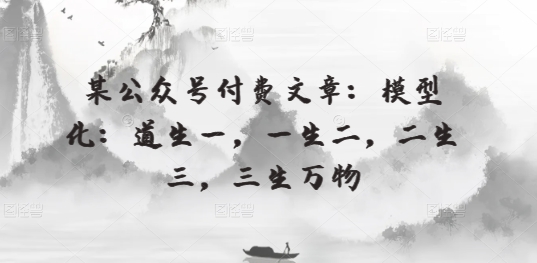 某公众号付费文章：模型化：道生一，一生二，二生三，三生万物_双星网创_创业赚钱_抖音教程_短视频教程-创业赚钱_抖音教程_短视频教程