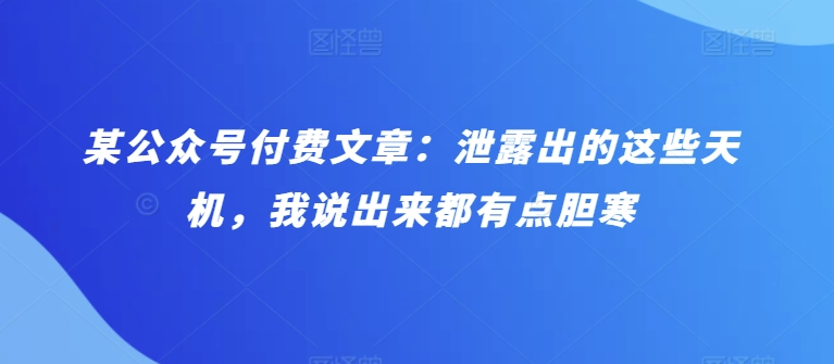 某公众号付费文章：泄露出的这些天机，我说出来都有点胆寒_双星网创_创业赚钱_抖音教程_短视频教程-创业赚钱_抖音教程_短视频教程