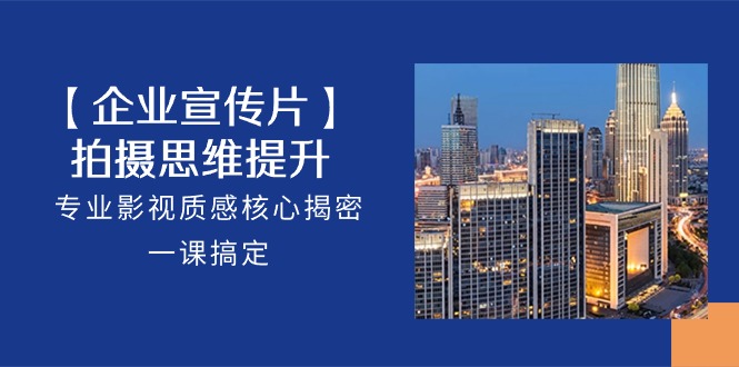 【企业宣传片】拍摄思维提升，专业影视质感核心揭密，一课搞定（18节）_双星网创_创业赚钱_抖音教程_短视频教程-创业赚钱_抖音教程_短视频教程