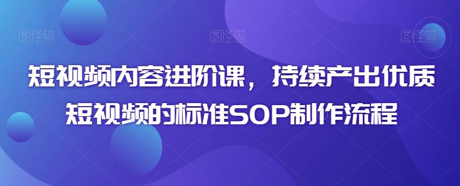 短视频内容进阶课，持续产出优质短视频的标准SOP制作流程_双星网创_创业赚钱_抖音教程_短视频教程-创业赚钱_抖音教程_短视频教程