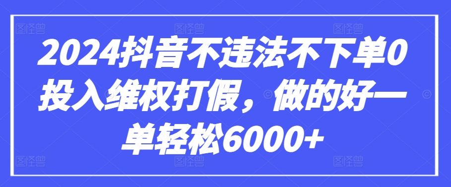 2024抖音不违法不下单0投入维权打假，做的好一单轻松6000+【仅揭秘】_双星网创_创业赚钱_抖音教程_短视频教程-创业赚钱_抖音教程_短视频教程
