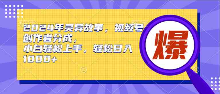 （9833期）2024年灵异故事，视频号创作者分成，小白轻松上手，轻松日入1000+_双星网创_创业赚钱_抖音教程_短视频教程-创业赚钱_抖音教程_短视频教程