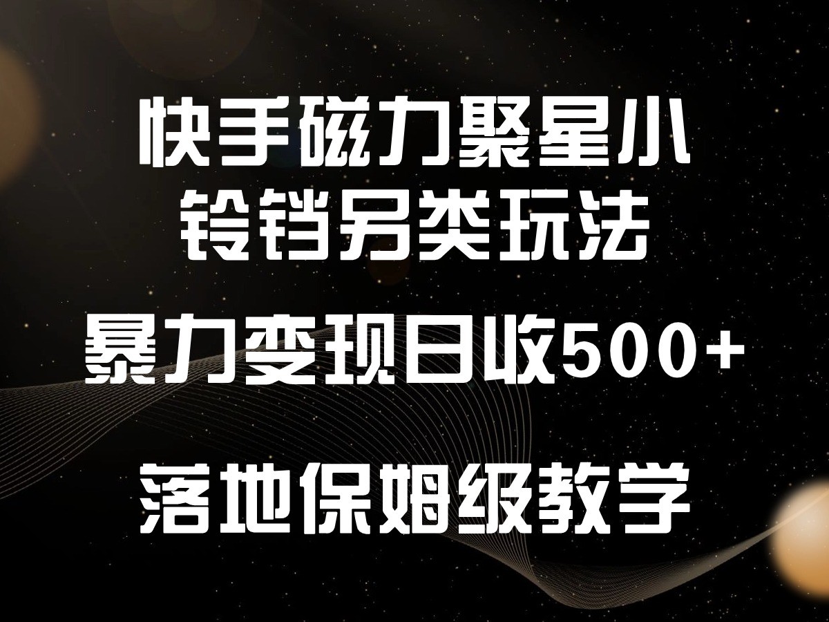 快手磁力聚星小铃铛另类玩法，暴力变现日入500+，小白轻松上手，落地保姆级教学_双星网创_创业赚钱_抖音教程_短视频教程-创业赚钱_抖音教程_短视频教程