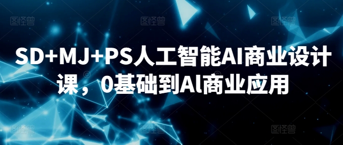 SD+MJ+PS人工智能AI商业设计课，0基础到Al商业应用_双星网创_创业赚钱_抖音教程_短视频教程-创业赚钱_抖音教程_短视频教程