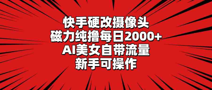 （9188期）快手硬改摄像头，磁力纯撸每日2000+，AI美女自带流量，新手可操作_双星网创_创业赚钱_抖音教程_短视频教程-创业赚钱_抖音教程_短视频教程