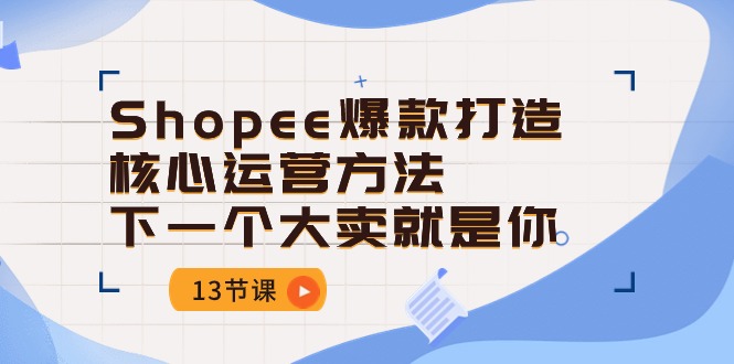 Shopee爆款打造核心运营方法，下一个大卖就是你（13节课）_双星网创_创业赚钱_抖音教程_短视频教程-创业赚钱_抖音教程_短视频教程