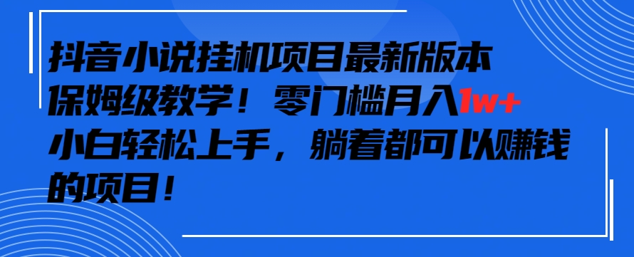 抖音最新小说挂机项目，保姆级教学，零成本月入1w+，小白轻松上手_双星网创_创业赚钱_抖音教程_短视频教程-创业赚钱_抖音教程_短视频教程