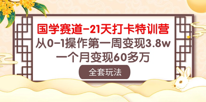 国学赛道21天打卡特训营：从0-1操作第一周变现3.8w，一个月变现60多万！_双星网创_创业赚钱_抖音教程_短视频教程-创业赚钱_抖音教程_短视频教程