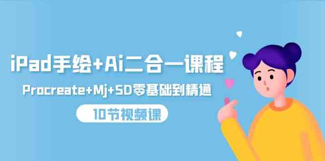 （9720期）iPad手绘+Ai二合一课程，Procreate+Mj+SD零基础到精通（10节视频课）_双星网创_创业赚钱_抖音教程_短视频教程-创业赚钱_抖音教程_短视频教程