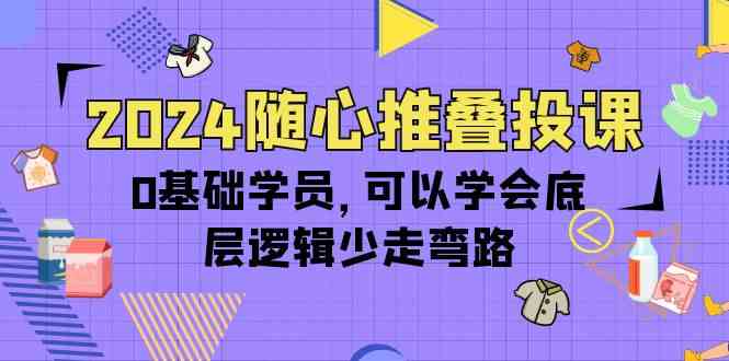 （10017期）2024随心推叠投课，0基础学员，可以学会底层逻辑少走弯路（14节）_双星网创_创业赚钱_抖音教程_短视频教程-创业赚钱_抖音教程_短视频教程