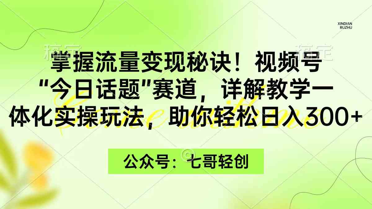 （9437期）掌握流量变现秘诀！视频号“今日话题”赛道，一体化实操玩法，助你日入300+_双星网创_创业赚钱_抖音教程_短视频教程-创业赚钱_抖音教程_短视频教程