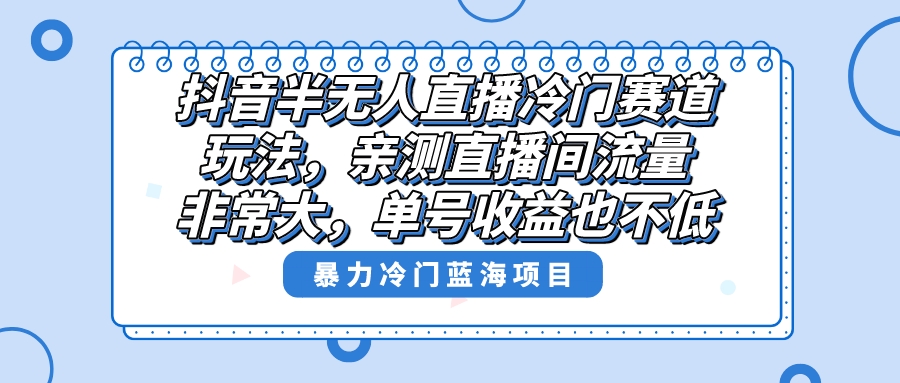 抖音半无人直播冷门赛道玩法，直播间流量非常大，单号收益也不低！_双星网创_创业赚钱_抖音教程_短视频教程-创业赚钱_抖音教程_短视频教程