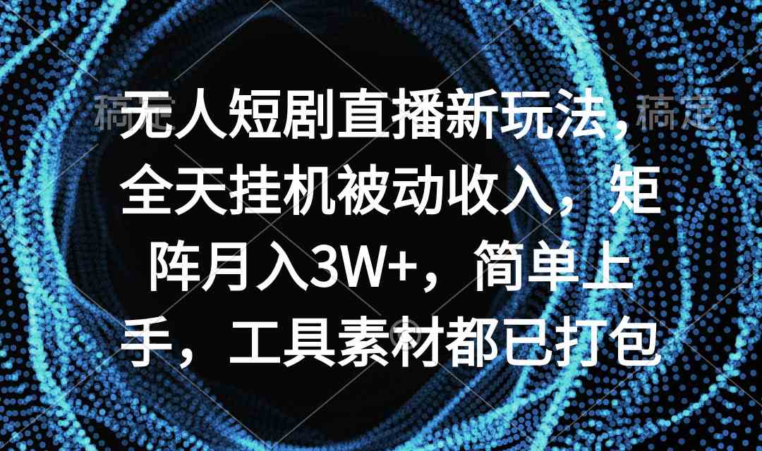（9144期）无人短剧直播新玩法，全天挂机被动收入，矩阵月入3W+，简单上手，工具素…_双星网创_创业赚钱_抖音教程_短视频教程-创业赚钱_抖音教程_短视频教程