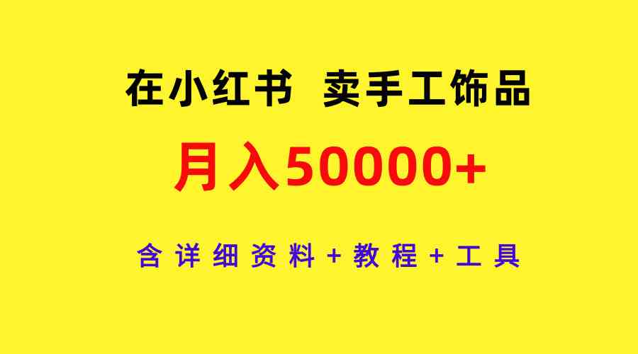 （9585期）在小红书卖手工饰品，月入50000+，含详细资料+教程+工具_双星网创_创业赚钱_抖音教程_短视频教程-创业赚钱_抖音教程_短视频教程