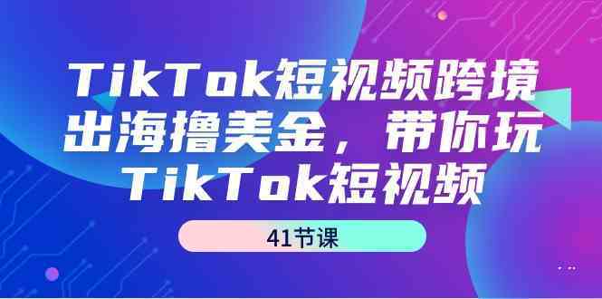 TikTok短视频跨境出海撸美金，带你玩TikTok短视频（35节课）_双星网创_创业赚钱_抖音教程_短视频教程-创业赚钱_抖音教程_短视频教程