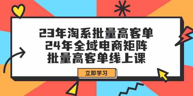23年淘系批量高客单+24年全域电商矩阵，批量高客单线上课（109节课）_双星网创_创业赚钱_抖音教程_短视频教程-创业赚钱_抖音教程_短视频教程