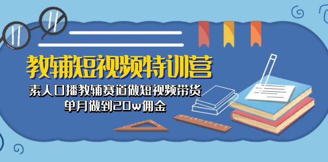 （10801期）教辅-短视频特训营： 素人口播教辅赛道做短视频带货，单月做到20w佣金_双星网创_创业赚钱_抖音教程_短视频教程-创业赚钱_抖音教程_短视频教程