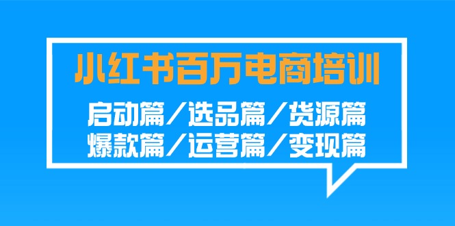 小红书百万电商培训班：启动篇/选品篇/货源篇/爆款篇/运营篇/变现篇_双星网创_创业赚钱_抖音教程_短视频教程-创业赚钱_抖音教程_短视频教程