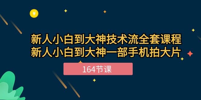 新手小白到大神技术流全套课程，新人小白到大神一部手机拍大片（164节）_双星网创_创业赚钱_抖音教程_短视频教程-创业赚钱_抖音教程_短视频教程