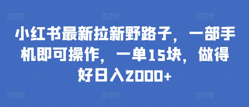 小红书最新拉新野路子，一部手机即可操作，一单15块，做得好日入2000+_双星网创_创业赚钱_抖音教程_短视频教程-创业赚钱_抖音教程_短视频教程