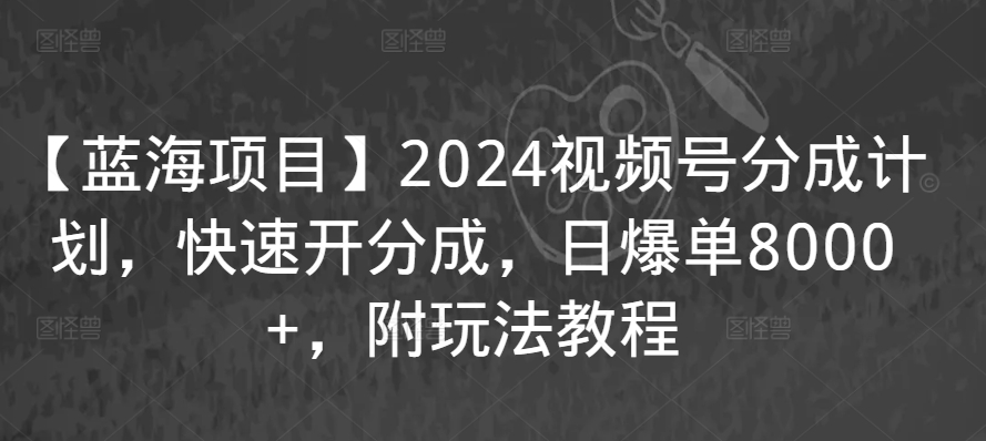 【蓝海项目】2024视频号分成计划，快速开分成，日爆单8000+，附玩法教程_双星网创_创业赚钱_抖音教程_短视频教程-创业赚钱_抖音教程_短视频教程
