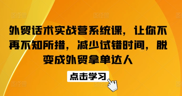 外贸话术实战营系统课，让你不再不知所措，减少试错时间，脱变成外贸拿单达人_双星网创_创业赚钱_抖音教程_短视频教程-创业赚钱_抖音教程_短视频教程