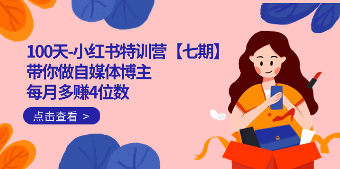 100天-小红书特训营【七期】带你做自媒体博主 每月多赚4位数 IP账号全指南_双星网创_创业赚钱_抖音教程_短视频教程-创业赚钱_抖音教程_短视频教程