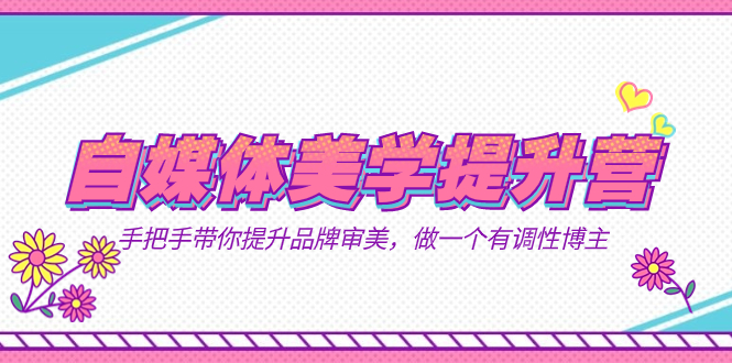 自媒体-美学提升营 手把手带你提升-品牌审美，做一个有调性博主（11节课）_双星网创_创业赚钱_抖音教程_短视频教程-创业赚钱_抖音教程_短视频教程