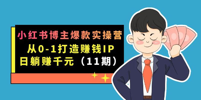 小红书博主爆款实操营·第11期：从0-1打造赚钱IP，日躺赚千元，9月完结新课_双星网创_创业赚钱_抖音教程_短视频教程-创业赚钱_抖音教程_短视频教程