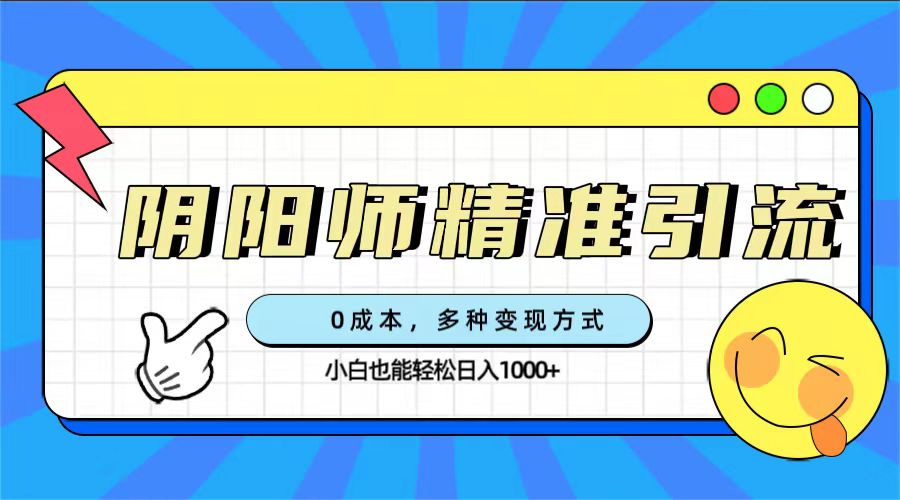 0成本阴阳师精准引流，多种变现方式，小白也能轻松日入1000+_双星网创_创业赚钱_抖音教程_短视频教程-创业赚钱_抖音教程_短视频教程