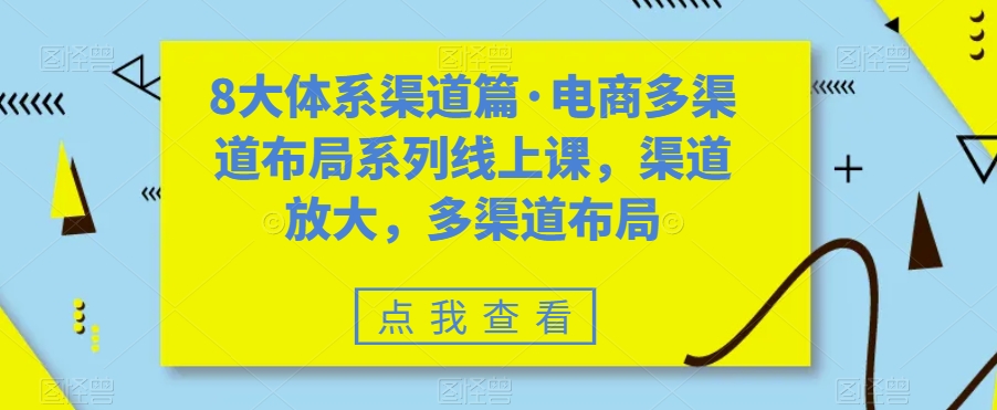 八大体系渠道篇·电商多渠道布局系列线上课，渠道放大，多渠道布局_双星网创_创业赚钱_抖音教程_短视频教程-创业赚钱_抖音教程_短视频教程