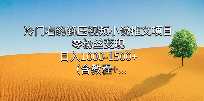 冷门右豹解压视频小说推文项目，零粉丝变现，日入1000-1500+。_双星网创_创业赚钱_抖音教程_短视频教程-创业赚钱_抖音教程_短视频教程