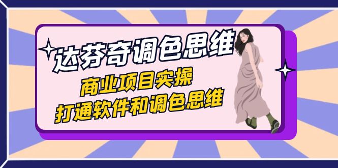 达芬奇-调色思维，商业项目实操，打通软件和调色思维（37节课）_双星网创_创业赚钱_抖音教程_短视频教程-创业赚钱_抖音教程_短视频教程