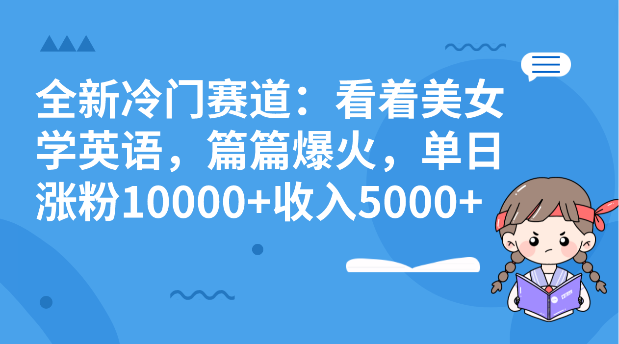 全新冷门赛道：看着美女学英语，篇篇爆火，单日涨粉10000+收入5000+_双星网创_创业赚钱_抖音教程_短视频教程-创业赚钱_抖音教程_短视频教程