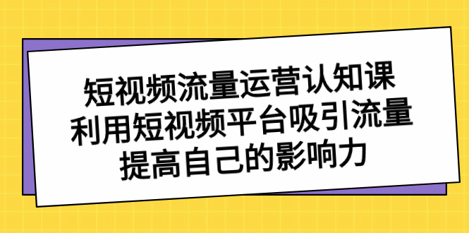 短视频流量-运营认知课，利用短视频平台吸引流量，提高自己的影响力_双星网创_创业赚钱_抖音教程_短视频教程-创业赚钱_抖音教程_短视频教程