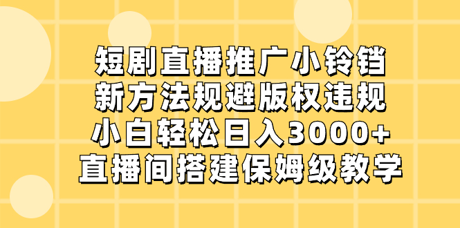 短剧直播推广小铃铛，新方法规避版权违规，小白轻松日入3000+，直播间搭…_双星网创_创业赚钱_抖音教程_短视频教程-创业赚钱_抖音教程_短视频教程