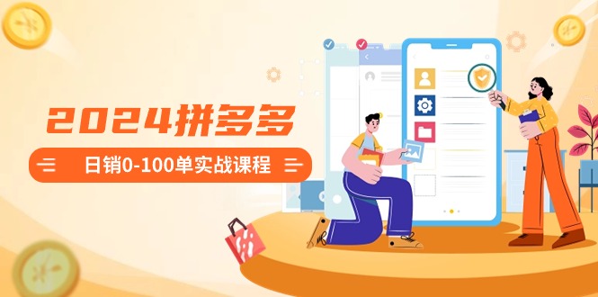 2024拼多多日销0-100单实战课程：新手注册开店到日销100单整套流程_双星网创_创业赚钱_抖音教程_短视频教程-创业赚钱_抖音教程_短视频教程