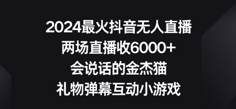 2024最火抖音无人直播，两场直播收6000+，礼物弹幕互动小游戏_双星网创_创业赚钱_抖音教程_短视频教程-创业赚钱_抖音教程_短视频教程