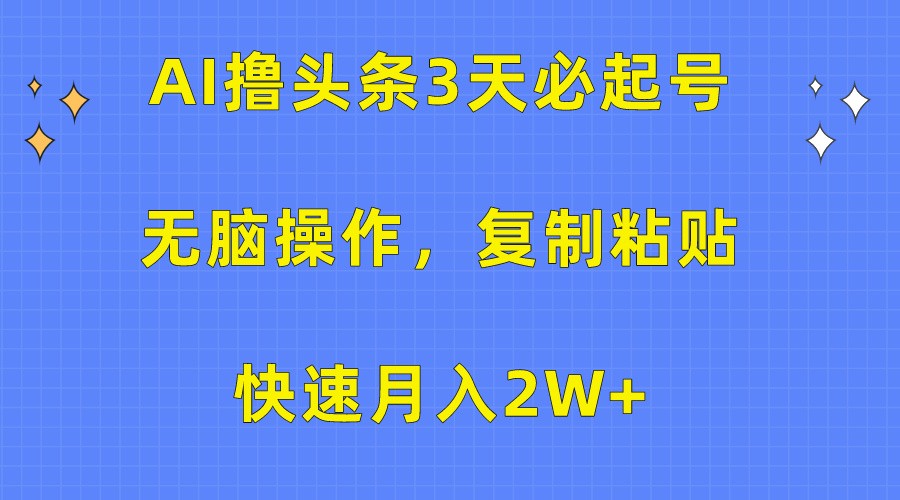 AI撸头条3天必起号，无脑操作3分钟1条，复制粘贴轻松月入2W+_双星网创_创业赚钱_抖音教程_短视频教程-创业赚钱_抖音教程_短视频教程