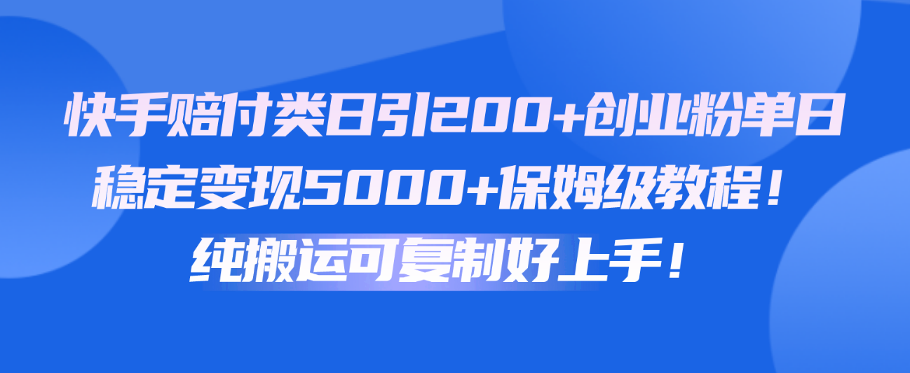 快手赔付类日引200+创业粉，单日稳定变现5000+保姆级教程！纯搬运可复制好上手！_双星网创_创业赚钱_抖音教程_短视频教程-创业赚钱_抖音教程_短视频教程