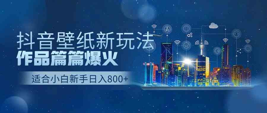 （9842期）抖音壁纸号新玩法，作品篇篇爆火，日收益500+_双星网创_创业赚钱_抖音教程_短视频教程-创业赚钱_抖音教程_短视频教程