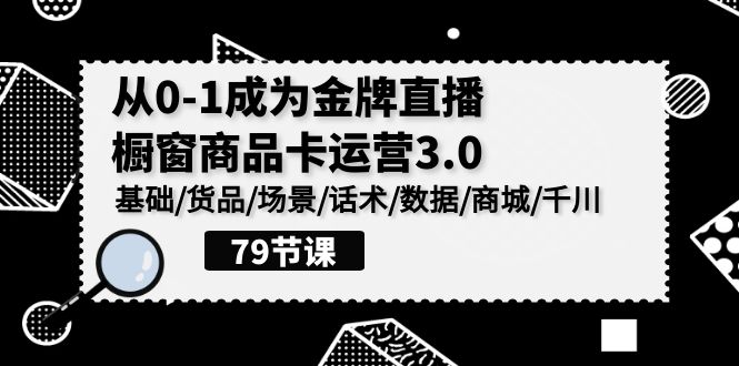 0-1成为金牌直播橱窗商品卡运营3.0，基础/货品/场景/话术/数据/商城/千川_双星网创_创业赚钱_抖音教程_短视频教程-创业赚钱_抖音教程_短视频教程