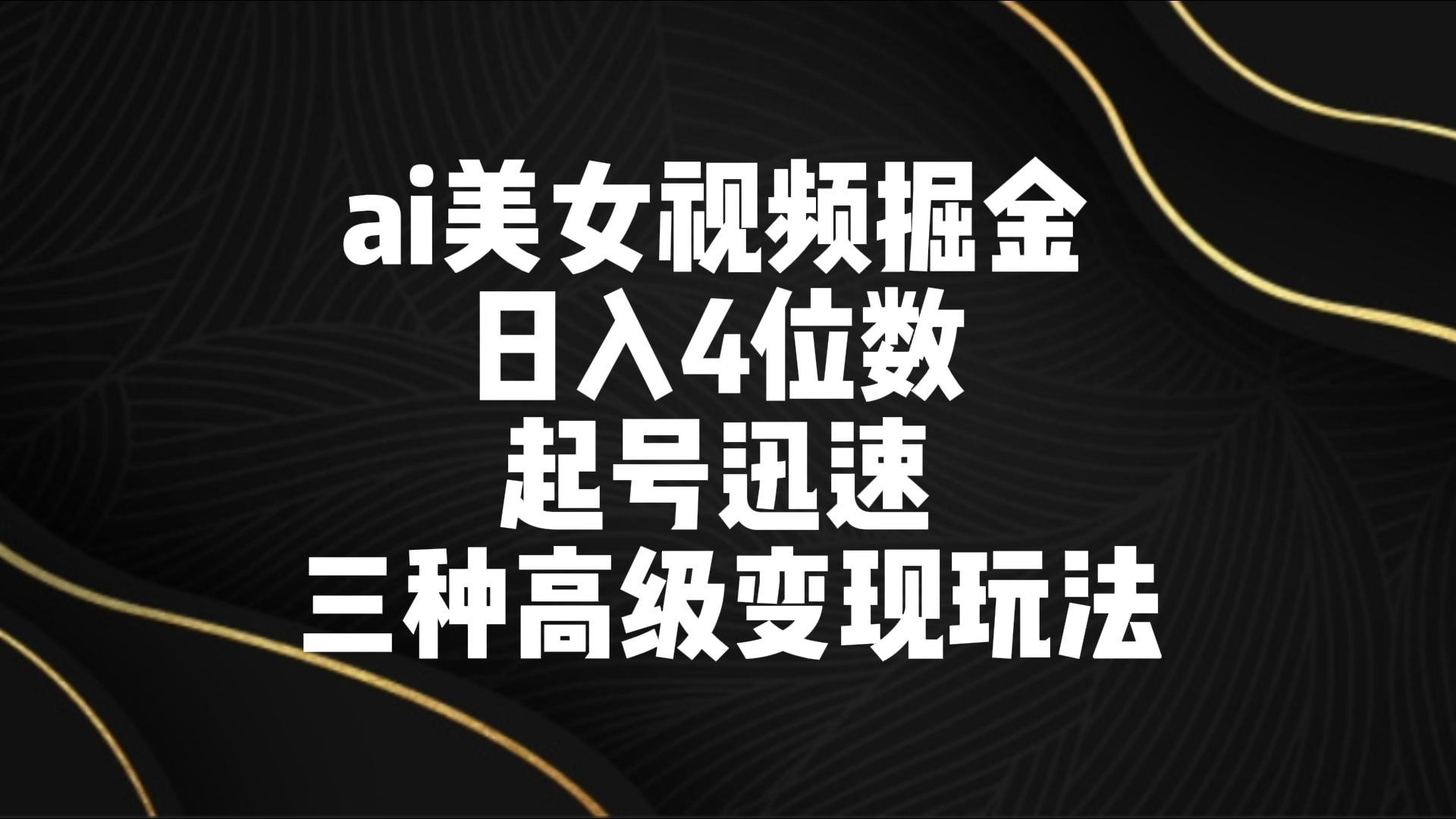 ai美女视频掘金 日入4位数 起号迅速 三种高级变现玩法_双星网创_创业赚钱_抖音教程_短视频教程-创业赚钱_抖音教程_短视频教程