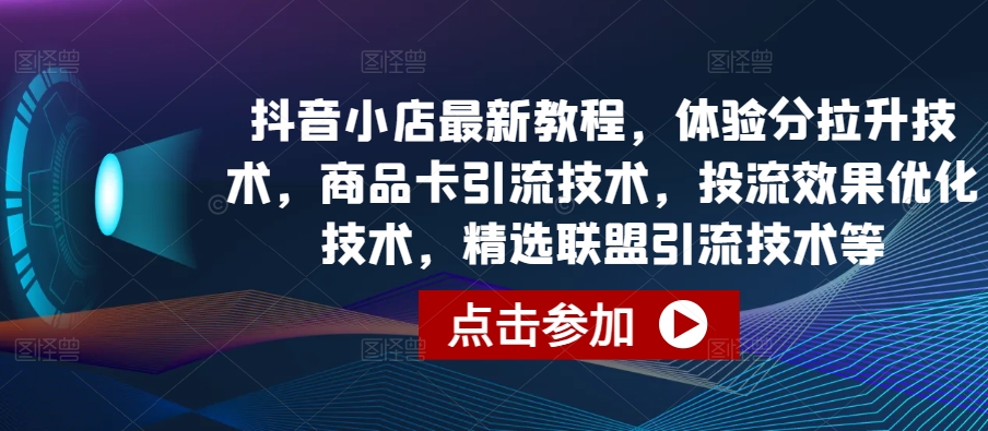 抖音小店最新教程，体验分拉升技术，商品卡引流技术，投流效果优化技术，精选联盟引流技术等_双星网创_创业赚钱_抖音教程_短视频教程-创业赚钱_抖音教程_短视频教程