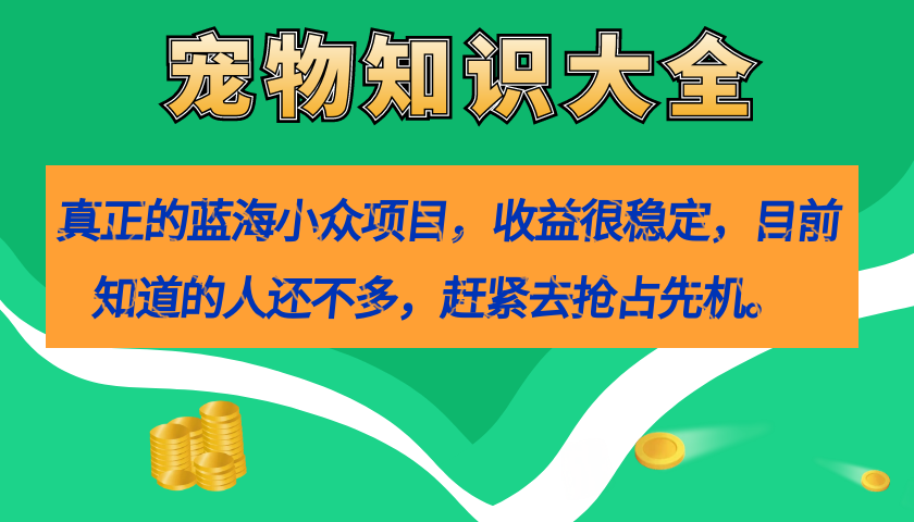 真正的蓝海小众项目，宠物知识大全，收益很稳定（教务+素材）_双星网创_创业赚钱_抖音教程_短视频教程-创业赚钱_抖音教程_短视频教程