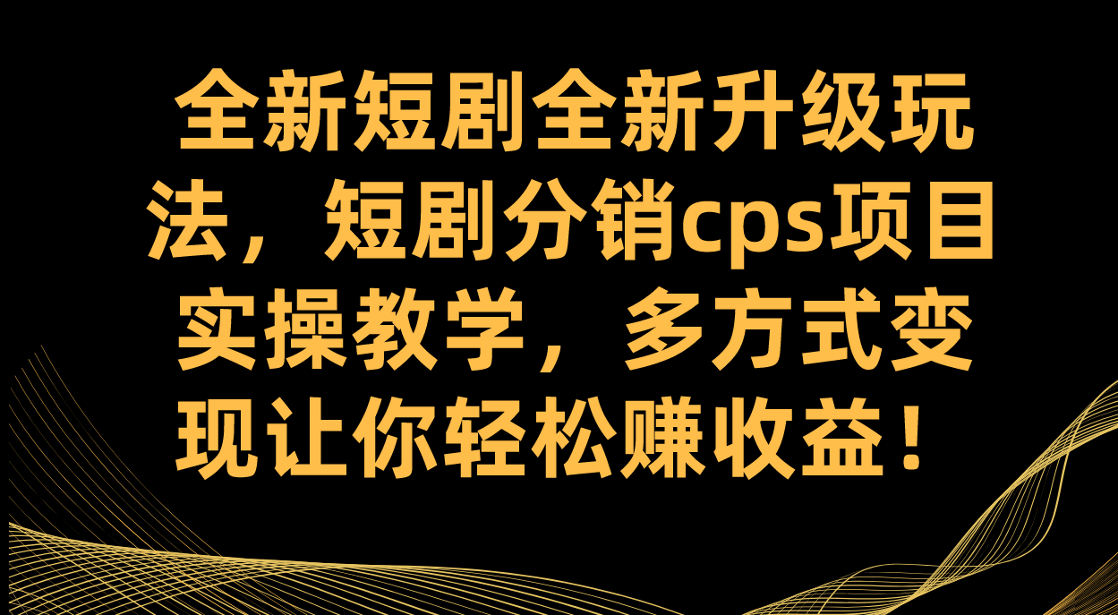 全新短剧全新升级玩法，短剧分销cps项目实操教学 多方式变现让你轻松赚收益_双星网创_创业赚钱_抖音教程_短视频教程-创业赚钱_抖音教程_短视频教程